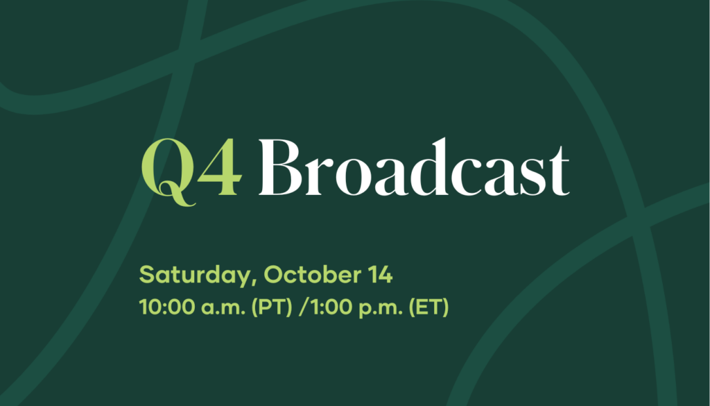 Make plans now to tune in with your teams for the Q4 Broadcast on Saturday, October 14 at 10:00 a.m. (PT) | 1:00 p.m. (ET)