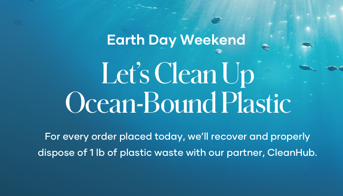 During April 19 to April 21, we will work with CleanHub to collect 1 pound of plastic for every order placed. And on Earth Day, April 22, for each order placed, we will collect 1 pound of plastic AND plant 1 tree.