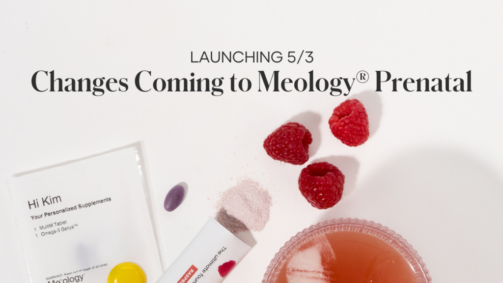 We’ve got exciting new changes coming with Meology® Prenatal - our personalized nutrition for hopeful, soon-to-be, and new moms – starting 5/3