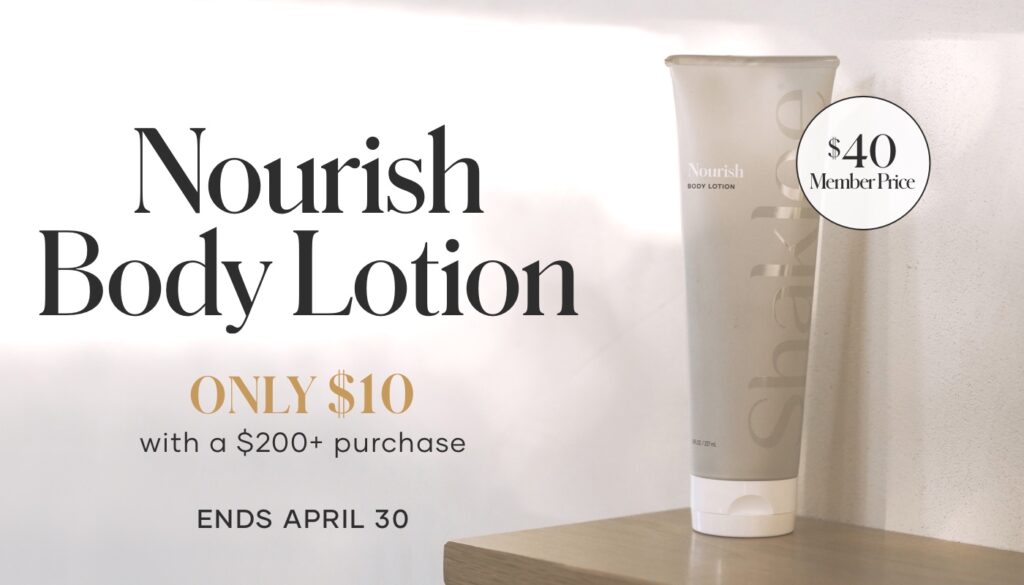 Now through April 30, when your customers spend $200, they can add Nourish Body Lotion to their cart for $10.