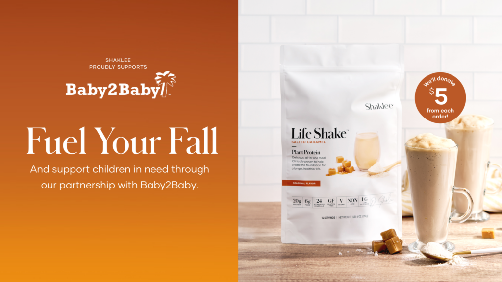 On sale starting September 26th we’re offering protein with a purpose – our Seasonal Plant Life Shake™ in Salted Caramel – with $5 of every purchase going to Baby2Baby™, a non-profit supporting mothers and children in need nationwide.