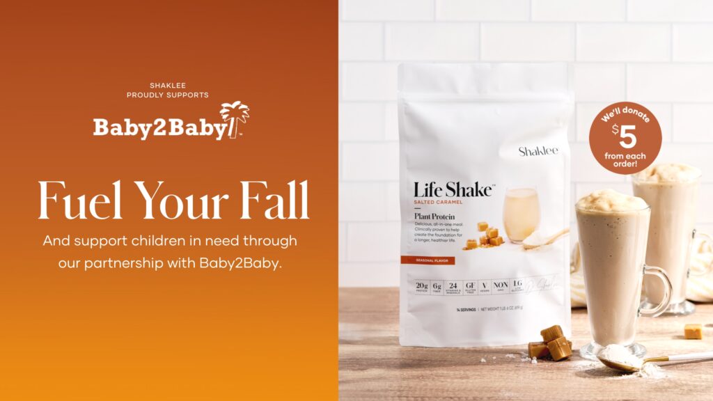 Available for purchase starting September 26 we’re offering protein with a purpose – our seasonal Life Shake™ Plant Protein in Salted Caramel – with $5 of every purchase going to Baby2Baby™, a non-profit supporting mothers and children in need.