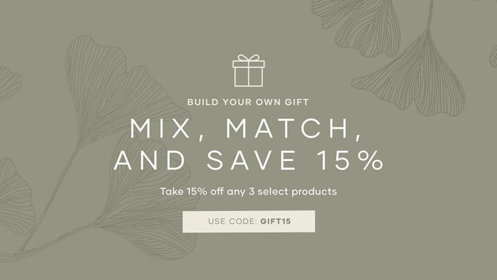 Build your own gift! Mix and match any 3 select products and get 15% off. Use promo code: GIFT15.